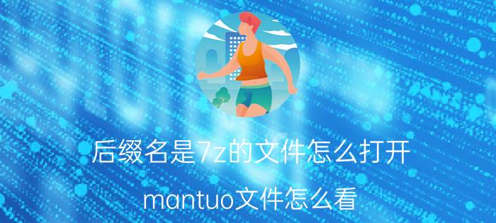 后缀名是7z的文件怎么打开 mantuo文件怎么看？